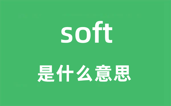 soft是什么意思,soft怎么读,中文翻译是什么