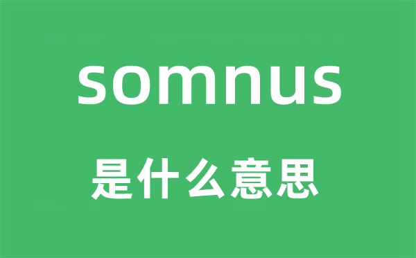 somnus是什么意思,somnus怎么读,中文翻译是什么