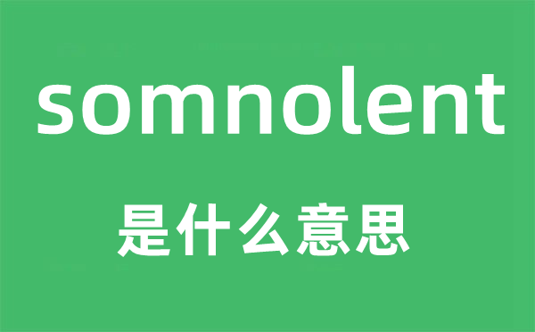 somnolent是什么意思,somnolent怎么读,中文翻译是什么