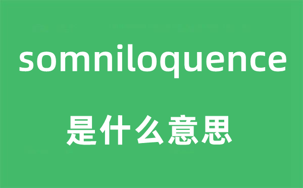 somniloquence是什么意思,somniloquence怎么读,中文翻译是什么