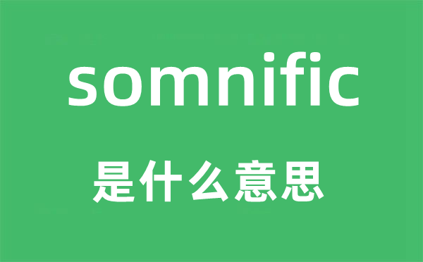 somnific是什么意思,somnific怎么读,中文翻译是什么