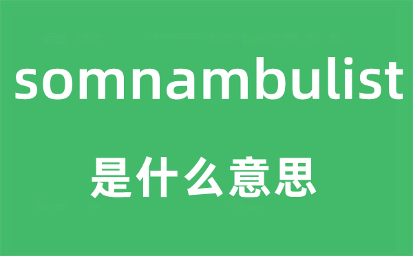 somnambulist是什么意思,somnambulist怎么读,中文翻译是什么