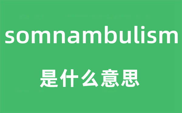 somnambulism是什么意思,somnambulism怎么读,中文翻译是什么