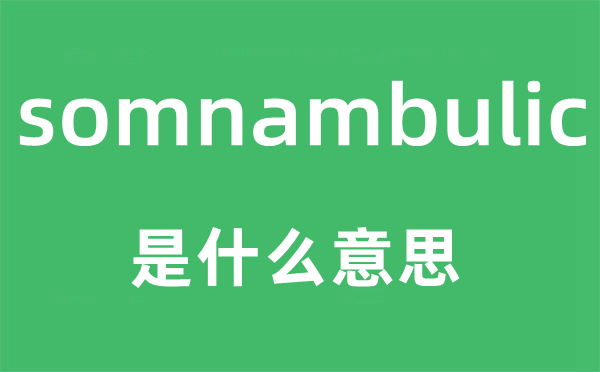 somnambulic是什么意思,somnambulic怎么读,中文翻译是什么