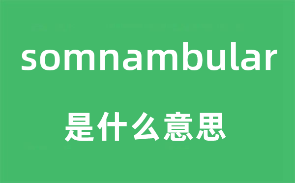 somnambular是什么意思,somnambular怎么读,中文翻译是什么