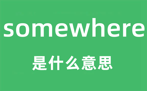 somewhere是什么意思,somewhere怎么读,中文翻译是什么