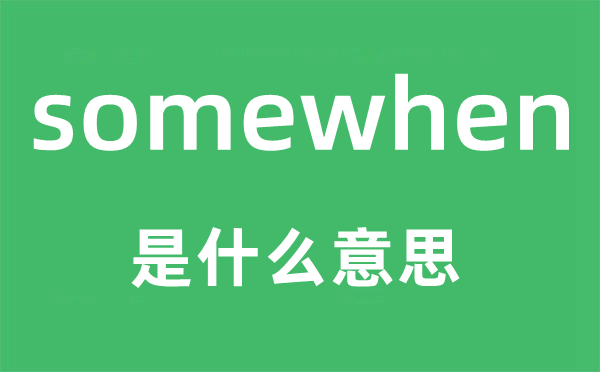 somewhen是什么意思,somewhen怎么读,中文翻译是什么