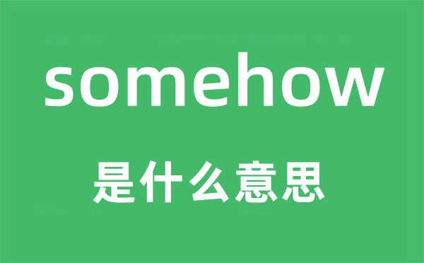 somehow是什么意思,somehow怎么读,中文翻译是什么