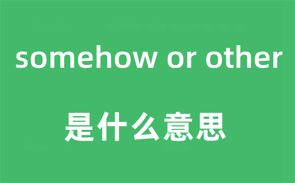 somehow or other是什么意思,中文翻译是什么