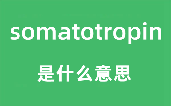 somatotropin是什么意思,somatotropin怎么读,中文翻译是什么