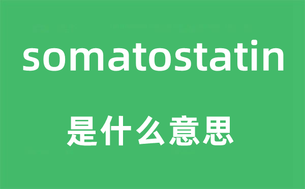 somatostatin是什么意思,somatostatin怎么读,中文翻译是什么