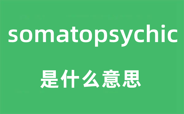 somatopsychic是什么意思,somatopsychic怎么读,中文翻译是什么