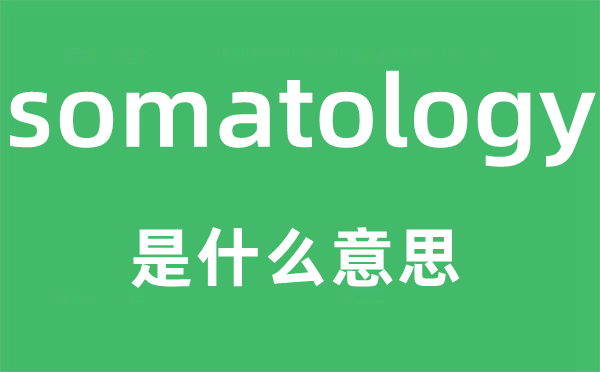 somatology是什么意思,somatology怎么读,中文翻译是什么