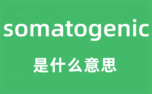 somatogenic是什么意思,somatogenic怎么读,中文翻译是什么