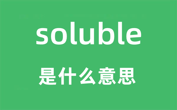 soluble是什么意思,soluble怎么读,中文翻译是什么