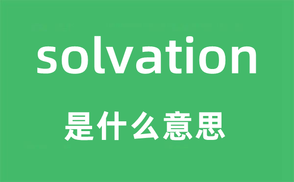 solvation是什么意思,solvation怎么读,中文翻译是什么