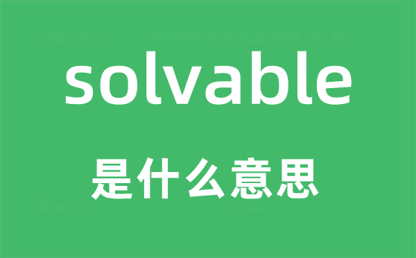 solvable是什么意思,solvable怎么读,中文翻译是什么