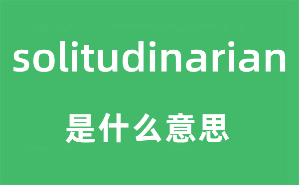 solitudinarian是什么意思,solitudinarian怎么读,中文翻译是什么