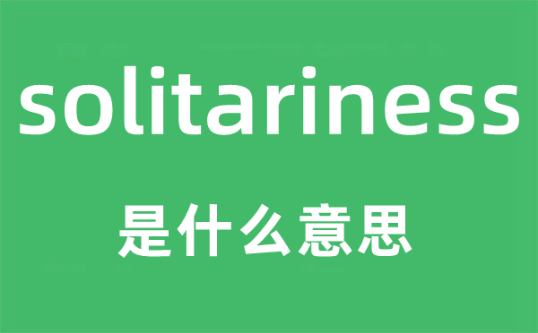 solitariness是什么意思,solitariness怎么读,中文翻译是什么