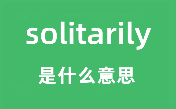 solitarily是什么意思,solitarily怎么读,中文翻译是什么