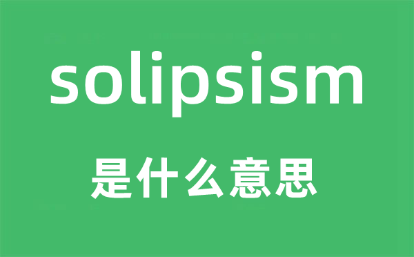 solipsism是什么意思,solipsism怎么读,中文翻译是什么