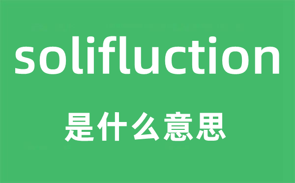 solifluction是什么意思,solifluction怎么读,中文翻译是什么