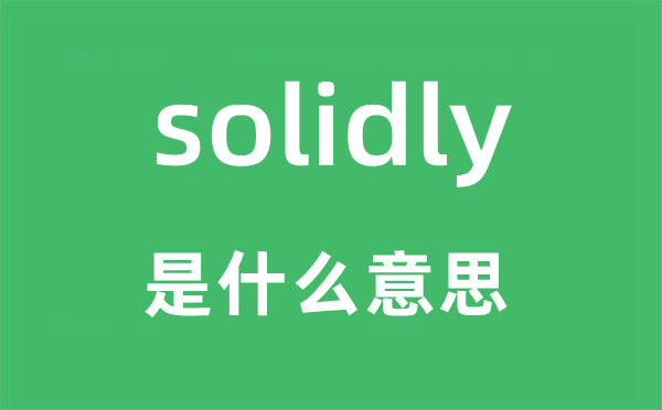 solidly是什么意思,solidly怎么读,中文翻译是什么