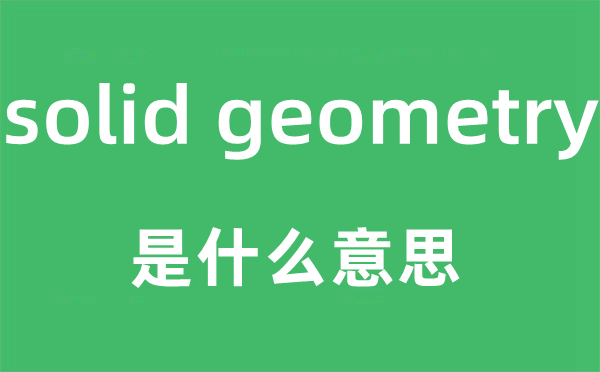 solid geometry是什么意思,中文翻译是什么