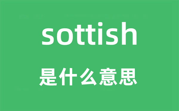 sottish是什么意思,sottish怎么读,中文翻译是什么