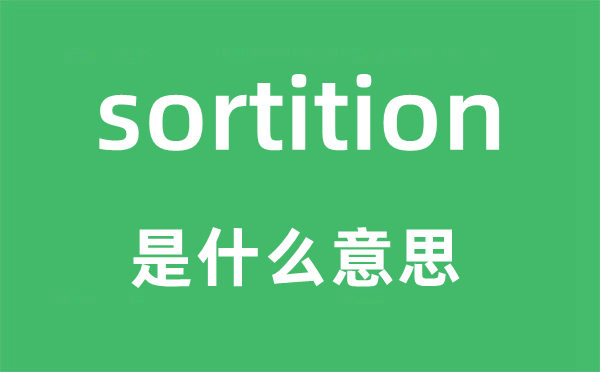 sortition是什么意思,sortition怎么读,中文翻译是什么