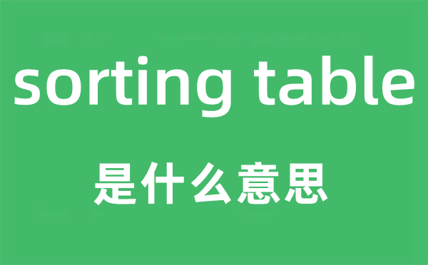 sorting table是什么意思,中文翻译是什么