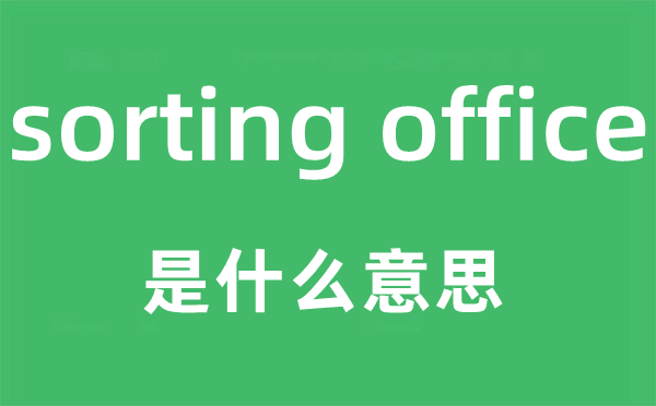 sorting office是什么意思,中文翻译是什么