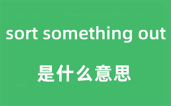 sort something out是什么意思,中文翻译是什么