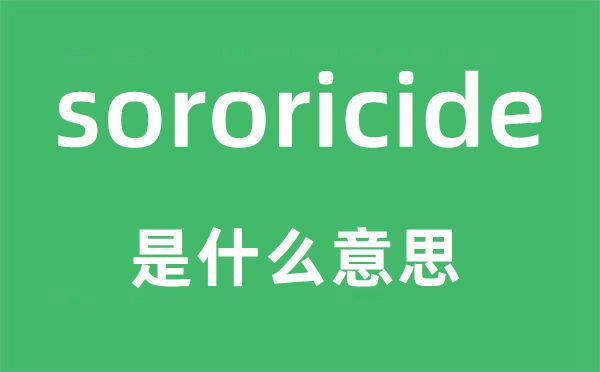 sororicide是什么意思,sororicide怎么读,中文翻译是什么