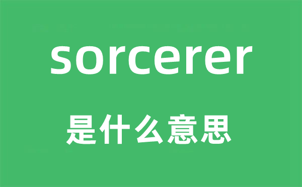 sorcerer是什么意思,sorcerer怎么读,中文翻译是什么