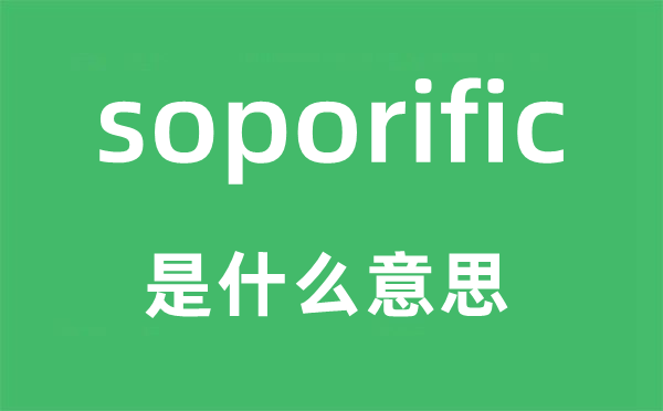 soporific是什么意思,soporific怎么读,中文翻译是什么