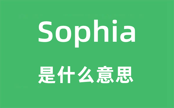 Sophia是什么意思,Sophia怎么读,中文翻译是什么