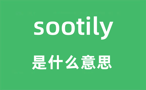 sootily是什么意思,sootily怎么读,中文翻译是什么