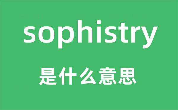 sophistry是什么意思,sophistry怎么读,中文翻译是什么