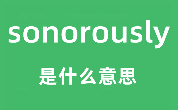 sonorously是什么意思,sonorously怎么读,中文翻译是什么