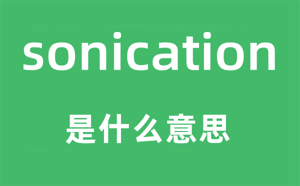 sonication是什么意思,sonication怎么读,中文翻译是什么