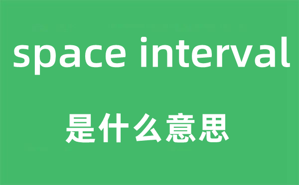 space interval是什么意思,中文翻译是什么