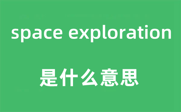 space exploration是什么意思,中文翻译是什么