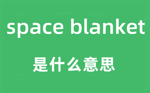 space blanket是什么意思,中文翻译是什么