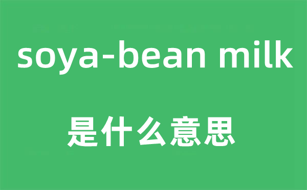 soya-bean milk是什么意思,中文翻译是什么