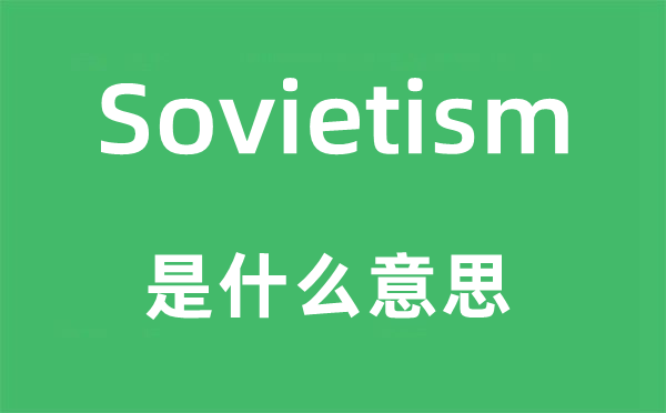 Sovietism是什么意思,Sovietism怎么读,中文翻译是什么