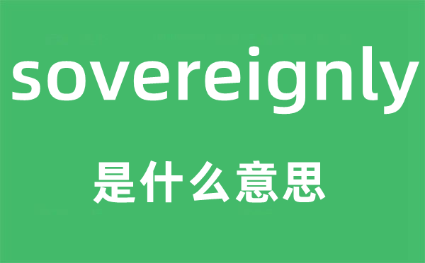 sovereignly是什么意思,sovereignly怎么读,中文翻译是什么