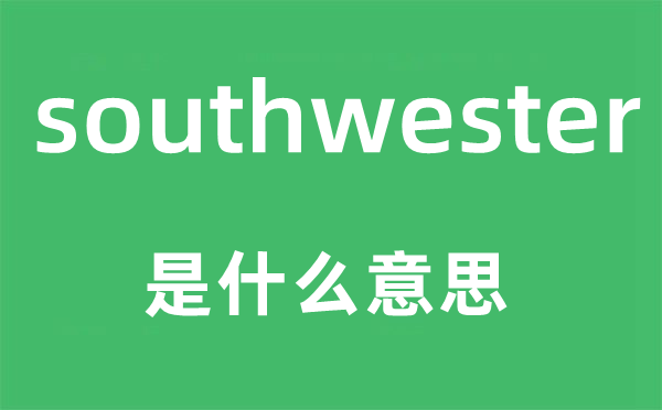 southwester是什么意思,southwester怎么读,中文翻译是什么