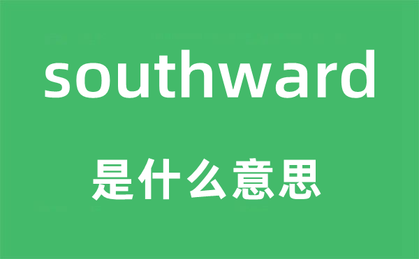 southward是什么意思,southward怎么读,中文翻译是什么