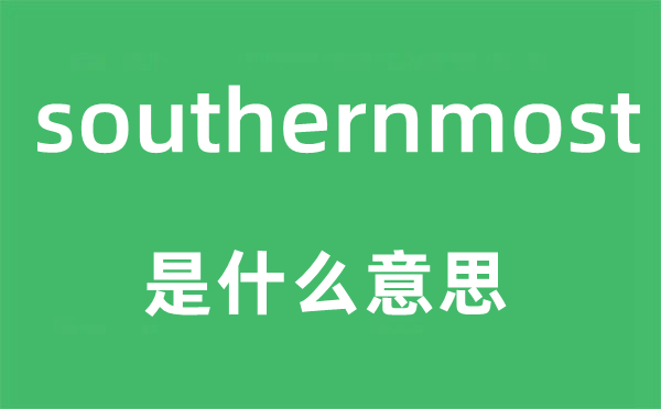 southernmost是什么意思,southernmost怎么读,中文翻译是什么